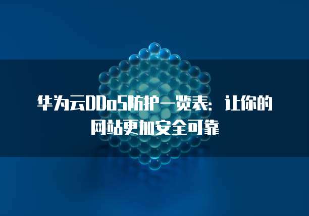 华为云DDoS防护一览表:让你的网站更加安全可靠