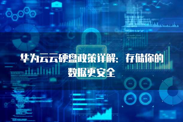 华为云云硬盘政策详解:存储你的数据更安全
