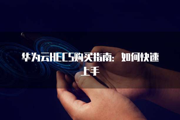 华为云HECS购买指南:如何快速上手