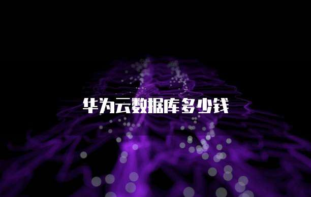 华为云数据库多少钱