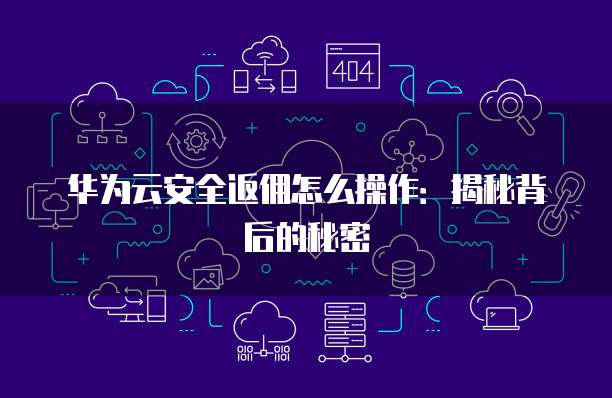 华为云安全返佣怎么操作:揭秘背后的秘密