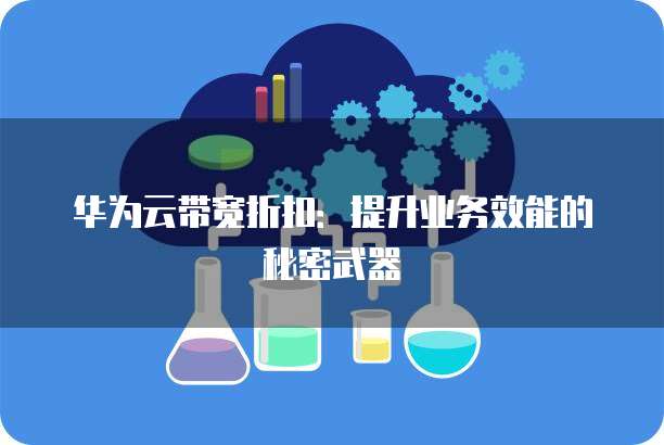 华为云带宽折扣:提升业务效能的秘密武器