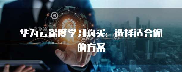 华为云深度学习购买：选择适合你的方案