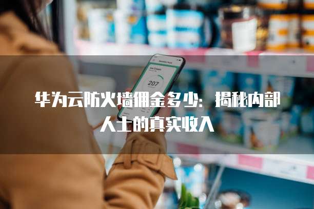 华为云防火墙佣金多少:揭秘内部人士的真实收入