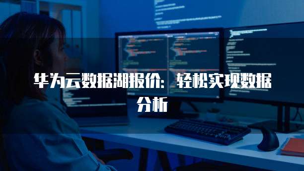 华为云数据湖报价:轻松实现数据分析