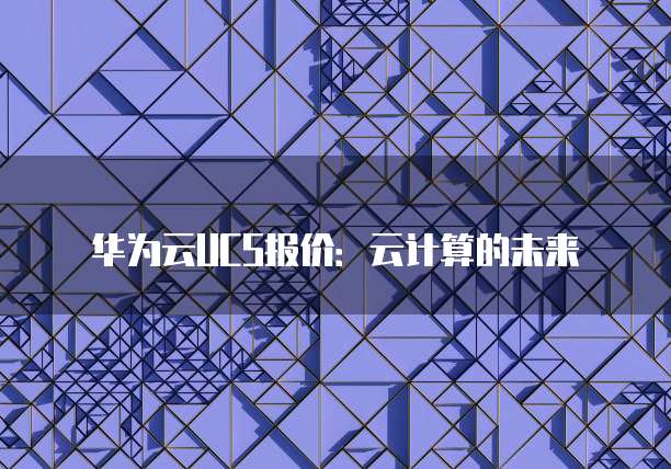 华为云UCS报价：云计算的未来