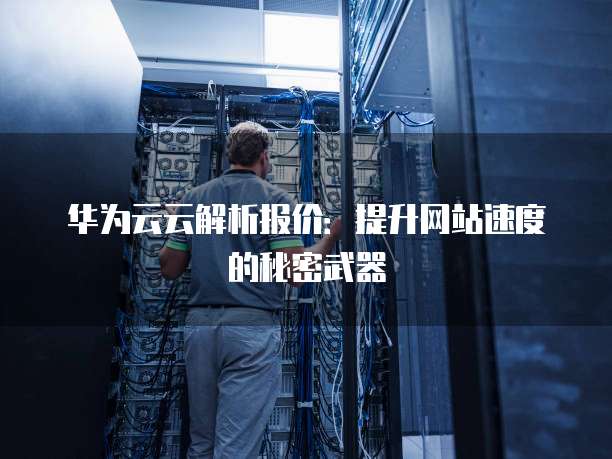 华为云云解析报价:提升网站速度的秘密武器