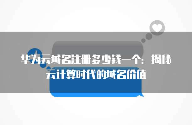 华为云域名注册多少钱一个:揭秘云计算时代的域名价值