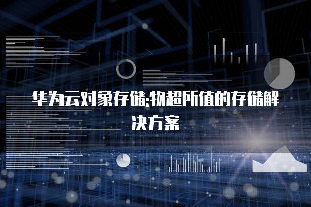 华为云对象存储:物超所值的存储解决方案