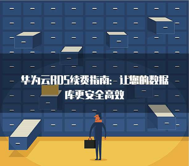 华为云RDS续费指南:让您的数据库更安全高效