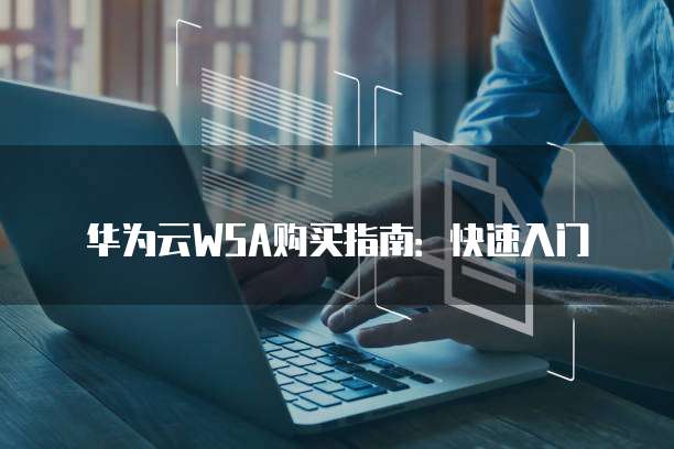 华为云WSA购买指南:快速入门