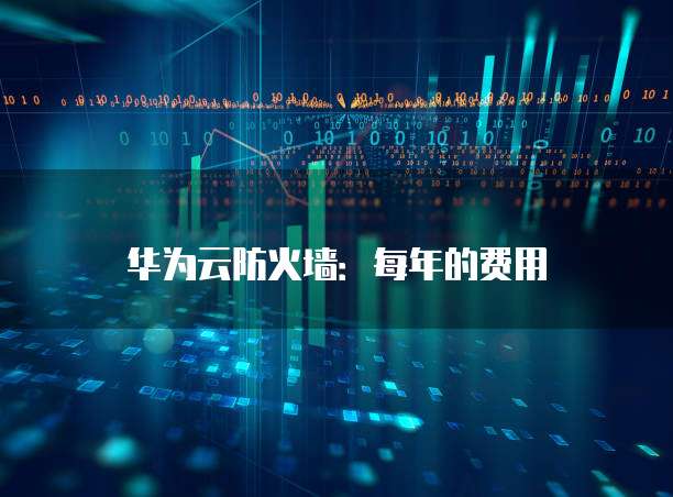 华为云防火墙：每年的费用