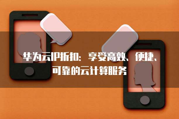 华为云IP折扣:享受高效、便捷、可靠的云计算服务