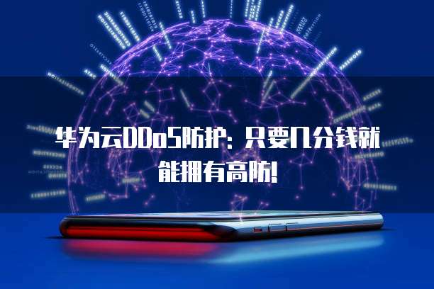 华为云DDoS防护: 只要几分钱就能拥有高防!