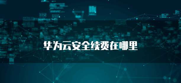 华为云安全续费在哪里