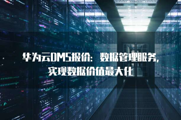 华为云DMS报价：数据管理服务，实现数据价值最大化
