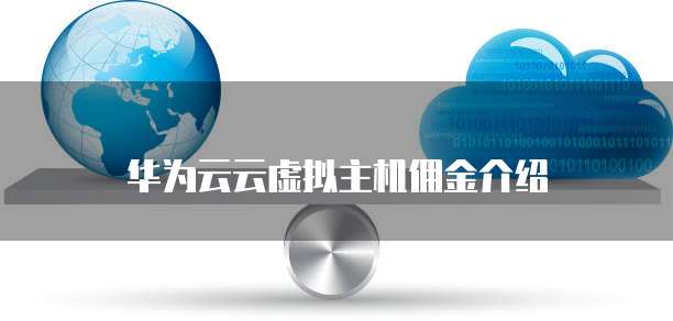 华为云云虚拟主机佣金介绍