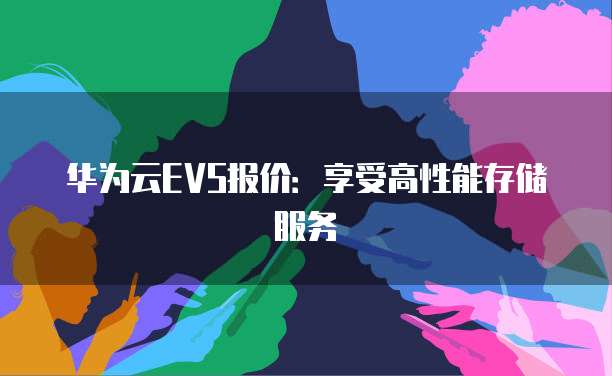 华为云EVS报价：享受高性能存储服务