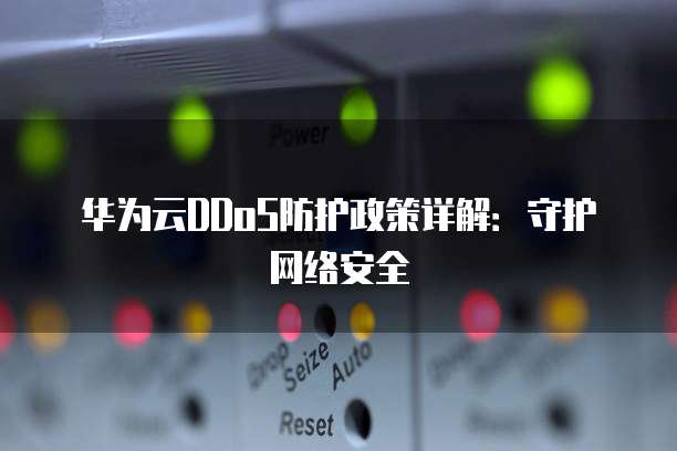华为云DDoS防护政策详解:守护网络安全