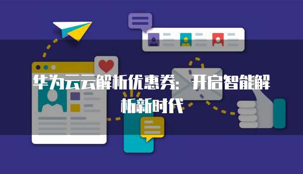华为云云解析优惠券:开启智能解析新时代