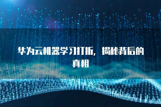 华为云机器学习打折,揭秘背后的真相
