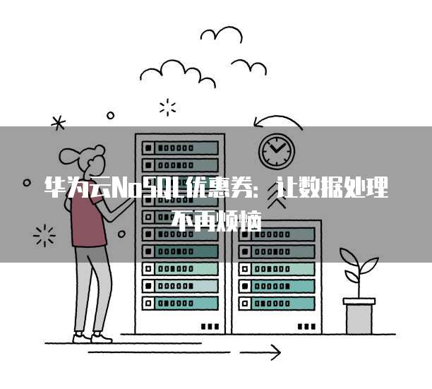 华为云NoSQL优惠券:让数据处理不再烦恼