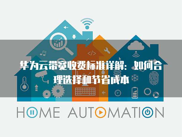 华为云带宽收费标准详解：如何合理选择和节省成本