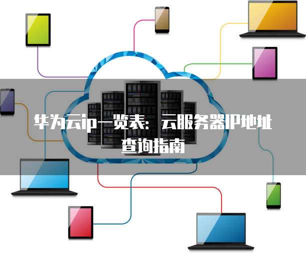 华为云ip一览表:云服务器IP地址查询指南