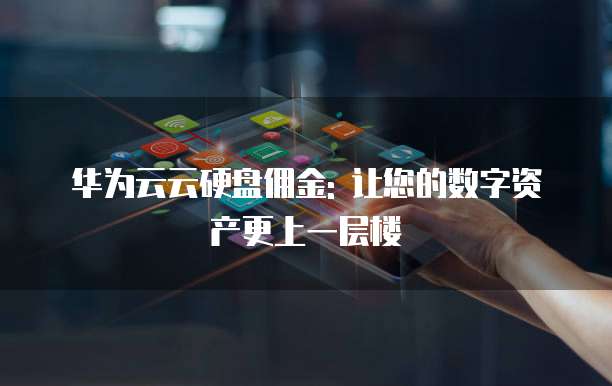 华为云云硬盘佣金: 让您的数字资产更上一层楼