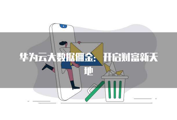 华为云大数据佣金:开启财富新天地