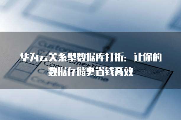 华为云关系型数据库打折：让你的数据存储更省钱高效