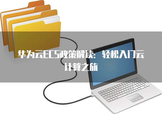 华为云ECS政策解读:轻松入门云计算之旅