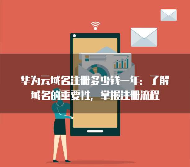 华为云域名注册多少钱一年：了解域名的重要性，掌握注册流程