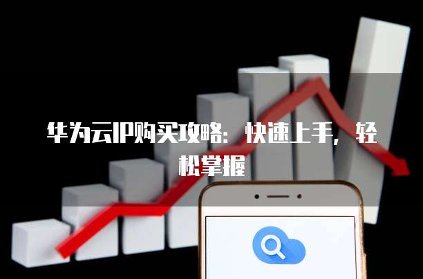 华为云IP购买攻略:快速上手,轻松掌握