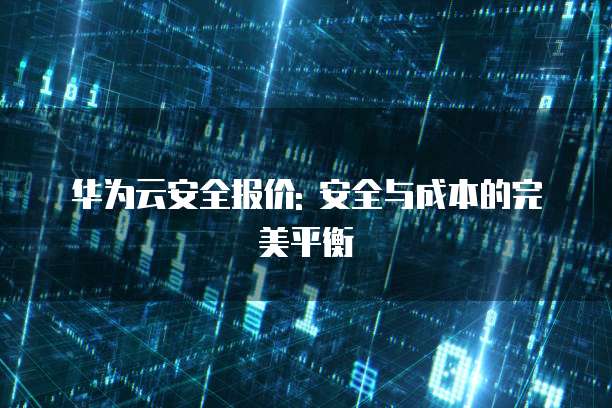 华为云安全报价: 安全与成本的完美平衡