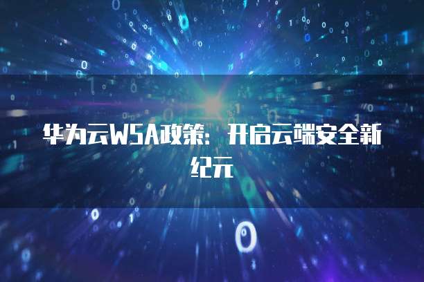 华为云WSA政策:开启云端安全新纪元