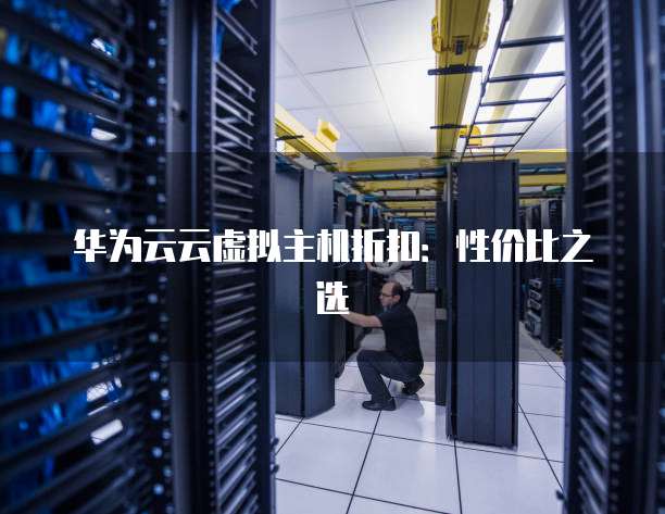 华为云云虚拟主机折扣：性价比之选