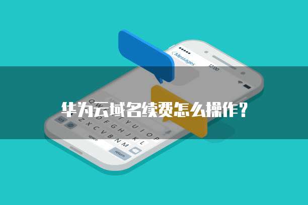 华为云域名续费怎么操作?