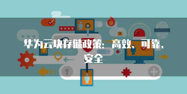 华为云块存储政策:高效、可靠、安全