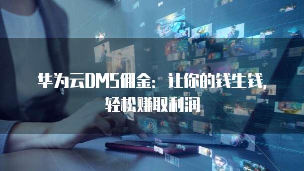 华为云DMS佣金:让你的钱生钱,轻松赚取利润