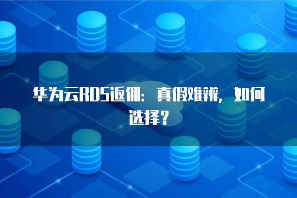 华为云RDS返佣:真假难辨,如何选择?