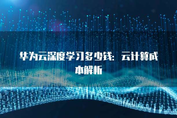 华为云深度学习多少钱:云计算成本解析