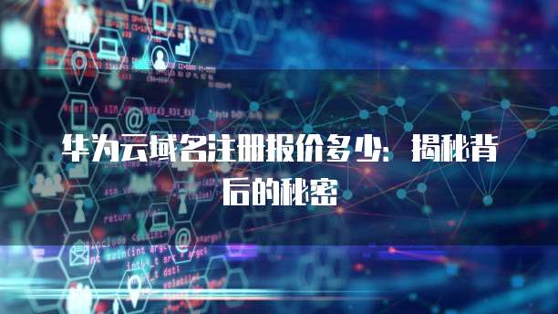 华为云域名注册报价多少:揭秘背后的秘密