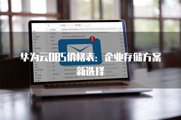 华为云OBS价格表:企业存储方案新选择