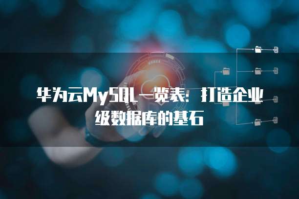 华为云MySQL一览表:打造企业级数据库的基石