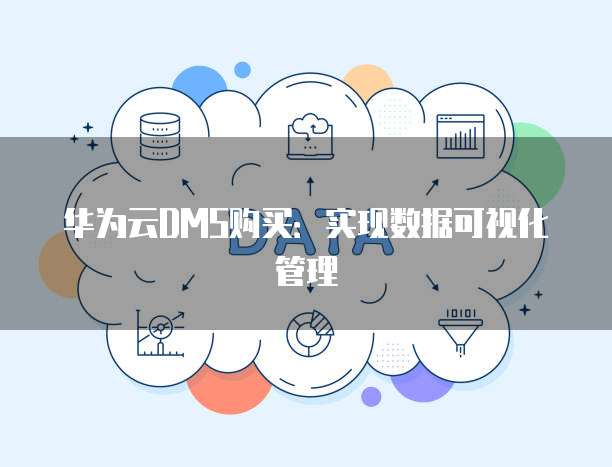 华为云DMS购买:实现数据可视化管理