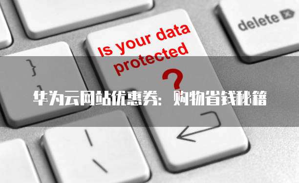 华为云网站优惠券:购物省钱秘籍