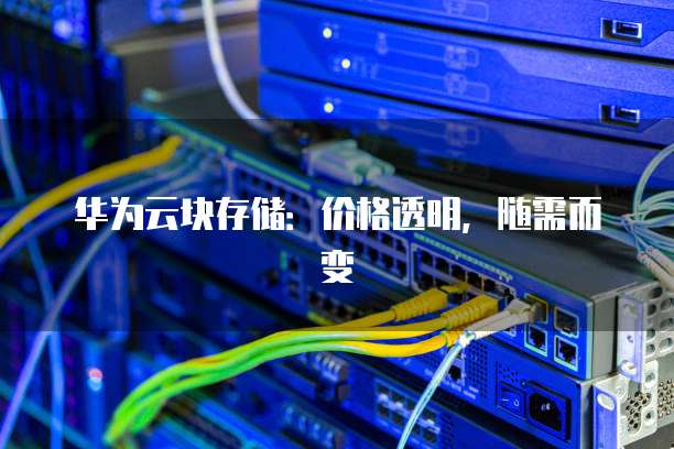 华为云块存储:价格透明,随需而变