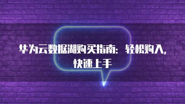 华为云数据湖购买指南:轻松购入,快速上手
