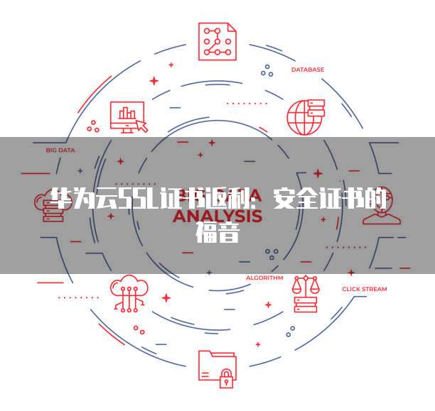 华为云SSL证书返利：安全证书的福音